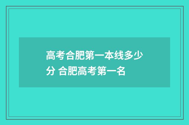 高考合肥第一本线多少分 合肥高考第一名