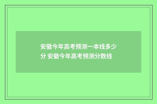 安徽今年高考预测一本线多少分 安徽今年高考预测分数线