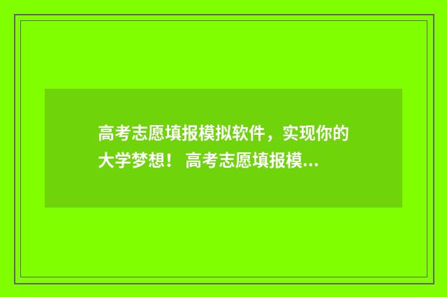 高考志愿填报模拟软件，实现你的大学梦想！ 高考志愿填报模拟网站