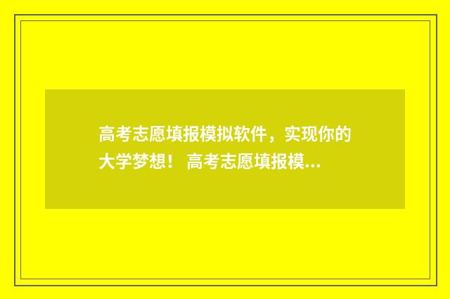 高考志愿填报模拟软件，实现你的大学梦想！ 高考志愿填报模拟网站