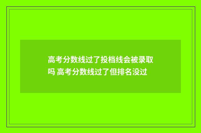 高考分数线过了投档线会被录取吗 高考分数线过了但排名没过