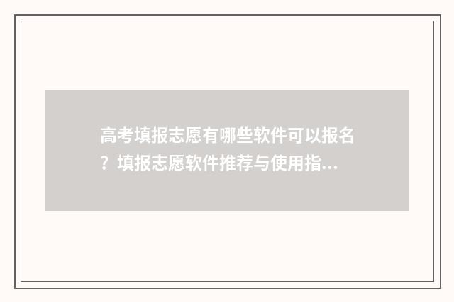 高考填报志愿有哪些软件可以报名？填报志愿软件推荐与使用指南 高考填报志愿有几次机会