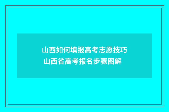 山西如何填报高考志愿技巧 山西省高考报名步骤图解