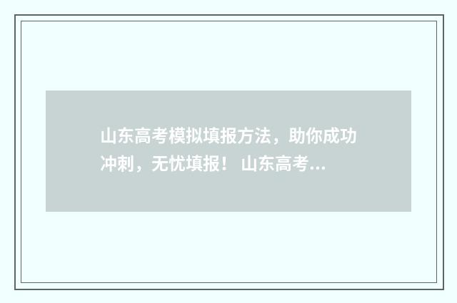 山东高考模拟填报方法，助你成功冲刺，无忧填报！ 山东高考模拟填报志愿辅助系统