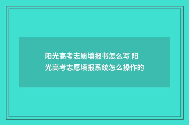 阳光高考志愿填报书怎么写 阳光高考志愿填报系统怎么操作的