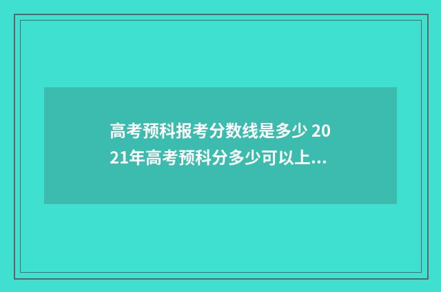 高考预科报考分数线是多少 2021年高考预科分多少可以上本科