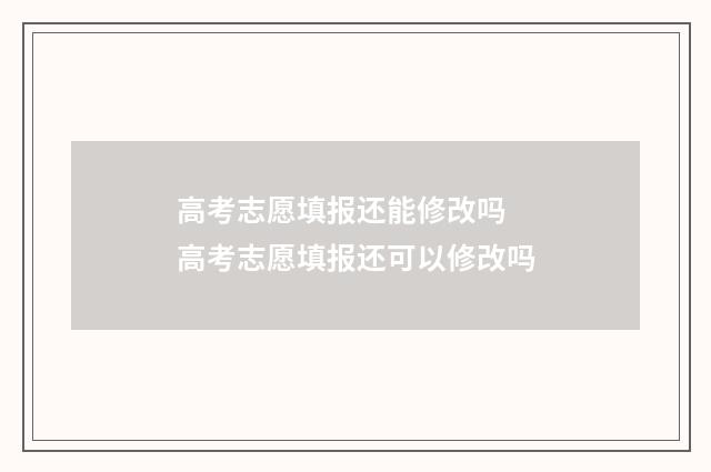 高考志愿填报还能修改吗 高考志愿填报还可以修改吗