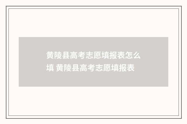 黄陵县高考志愿填报表怎么填 黄陵县高考志愿填报表