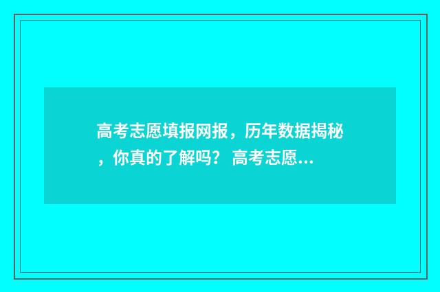 高考志愿填报网报，历年数据揭秘，你真的了解吗？ 高考志愿填报系统