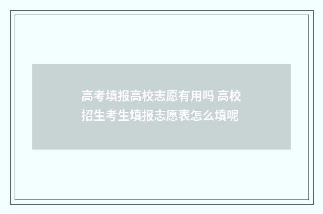 高考填报高校志愿有用吗 高校招生考生填报志愿表怎么填呢