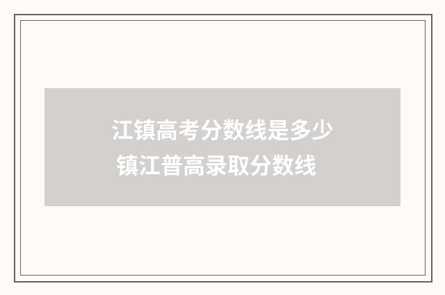 江镇高考分数线是多少 镇江普高录取分数线