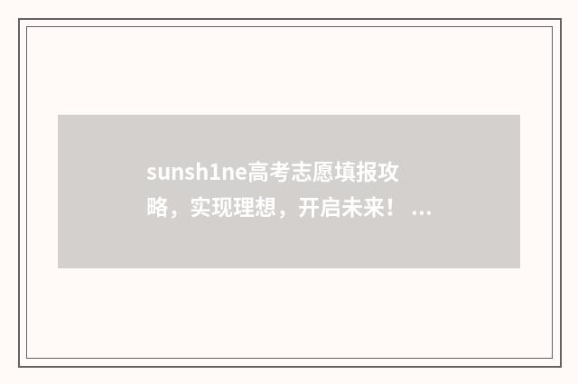 sunsh1ne高考志愿填报攻略，实现理想，开启未来！ 426高考志愿