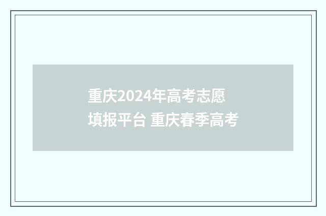 重庆2024年高考志愿填报平台 重庆春季高考