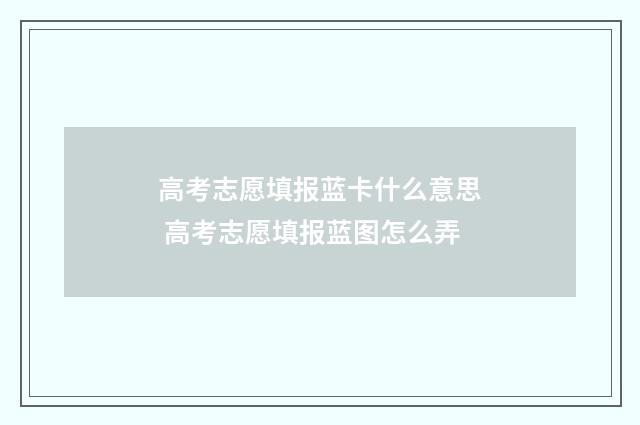 高考志愿填报蓝卡什么意思 高考志愿填报蓝图怎么弄