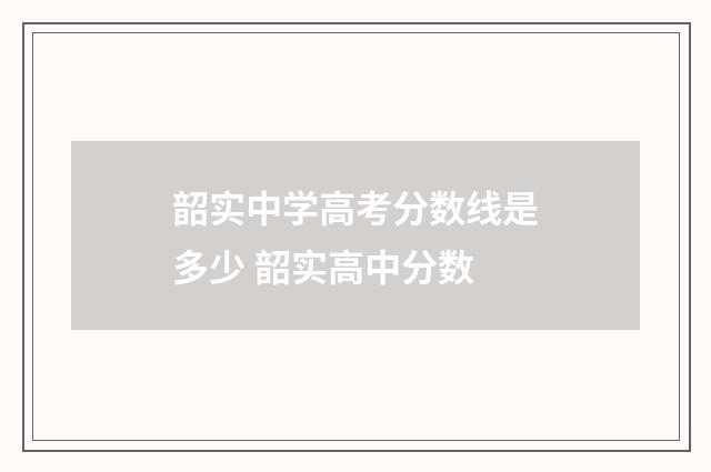 韶实中学高考分数线是多少 韶实高中分数