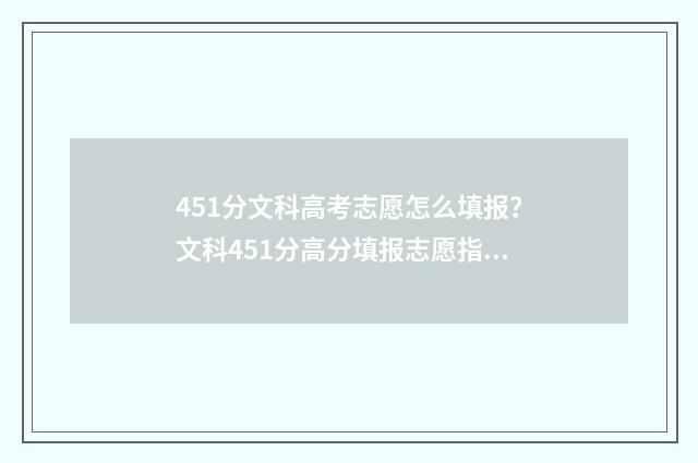 451分文科高考志愿怎么填报？文科451分高分填报志愿指南 文科451能上什么大学