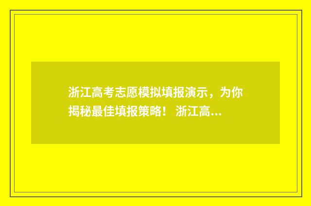 浙江高考志愿模拟填报演示，为你揭秘最佳填报策略！ 浙江高考志愿模拟填报系统