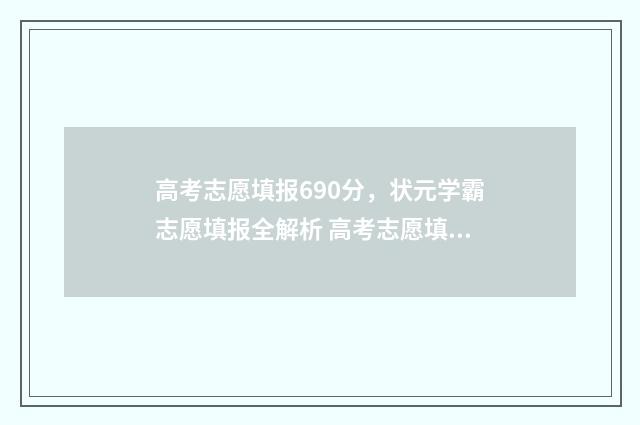 高考志愿填报690分，状元学霸志愿填报全解析 高考志愿填报助手
