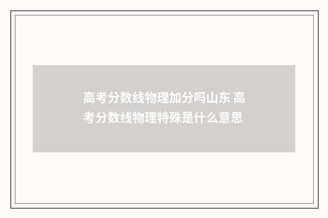 高考分数线物理加分吗山东 高考分数线物理特殊是什么意思
