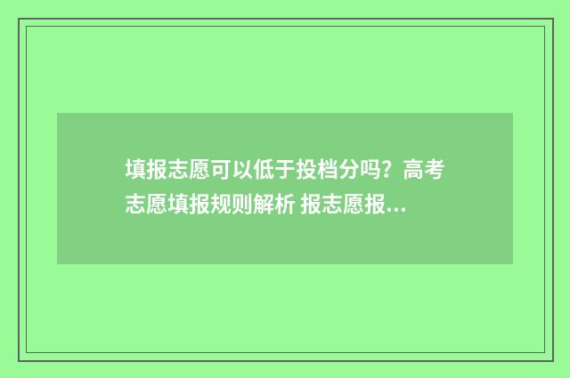 填报志愿可以低于投档分吗？高考志愿填报规则解析 报志愿报低了