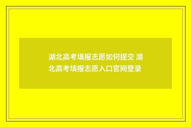 湖北高考填报志愿如何提交 湖北高考填报志愿入口官网登录