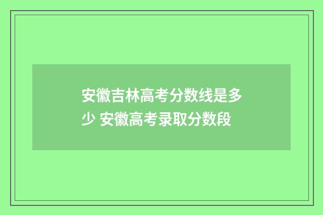 安徽吉林高考分数线是多少 安徽高考录取分数段