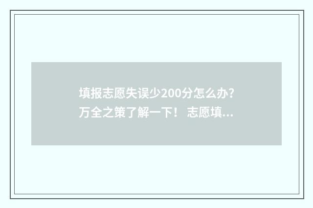 填报志愿失误少200分怎么办？万全之策了解一下！ 志愿填报失利该怎么办