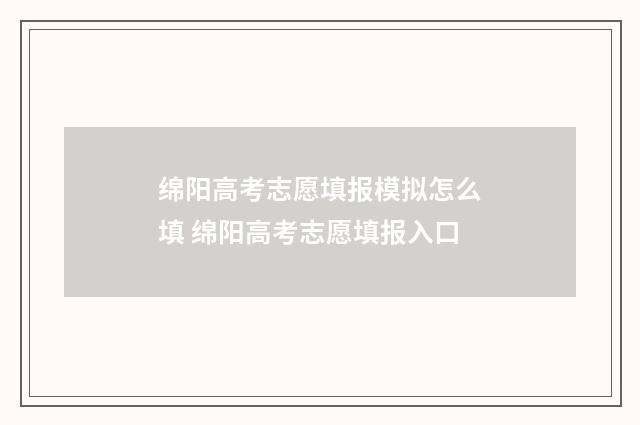 绵阳高考志愿填报模拟怎么填 绵阳高考志愿填报入口