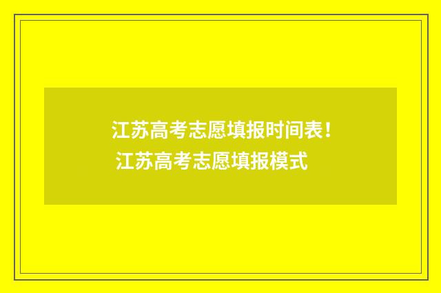 江苏高考志愿填报时间表！ 江苏高考志愿填报模式