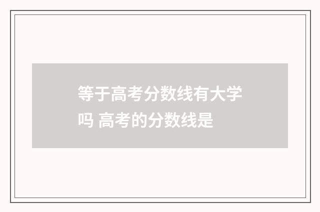 等于高考分数线有大学吗 高考的分数线是