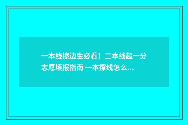 一本线擦边生必看！二本线超一分志愿填报指南 一本擦线怎么办