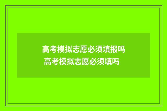 高考模拟志愿必须填报吗 高考模拟志愿必须填吗