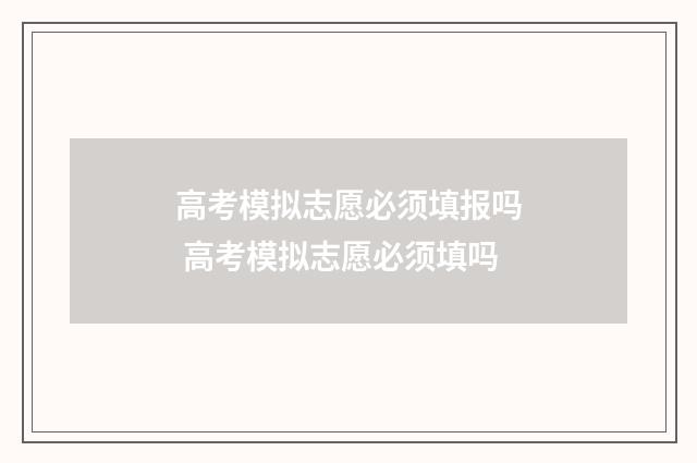 高考模拟志愿必须填报吗 高考模拟志愿必须填吗