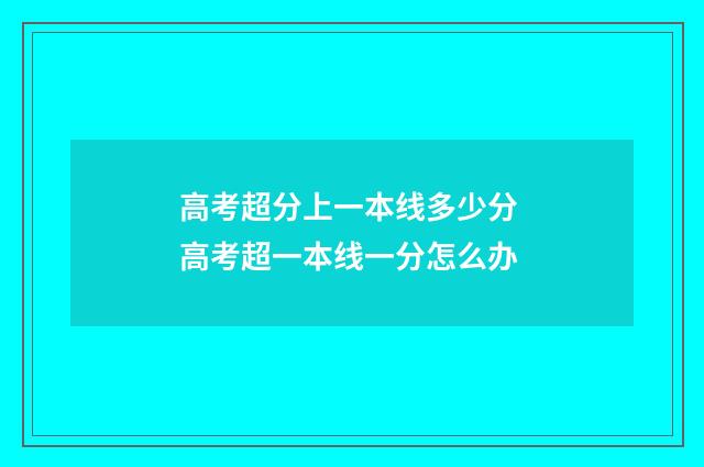 高考超分上一本线多少分 高考超一本线一分怎么办