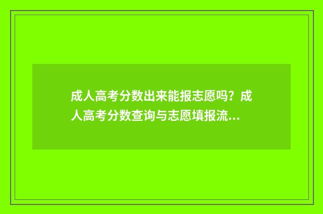成人高考分数出来能报志愿吗？成人高考分数查询与志愿填报流程详解 成人高考分数出来时间