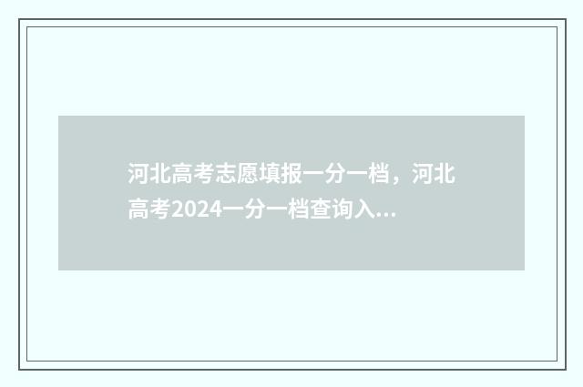河北高考志愿填报一分一档，河北高考2024一分一档查询入口 河北高考志愿填报辅助系统