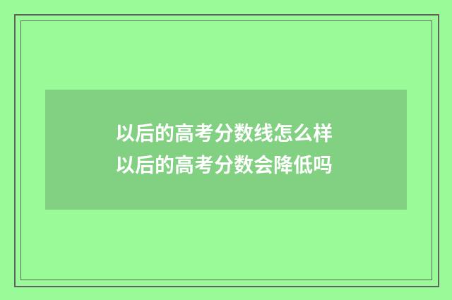 以后的高考分数线怎么样 以后的高考分数会降低吗