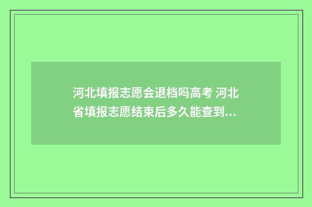 河北填报志愿会退档吗高考 河北省填报志愿结束后多久能查到结果