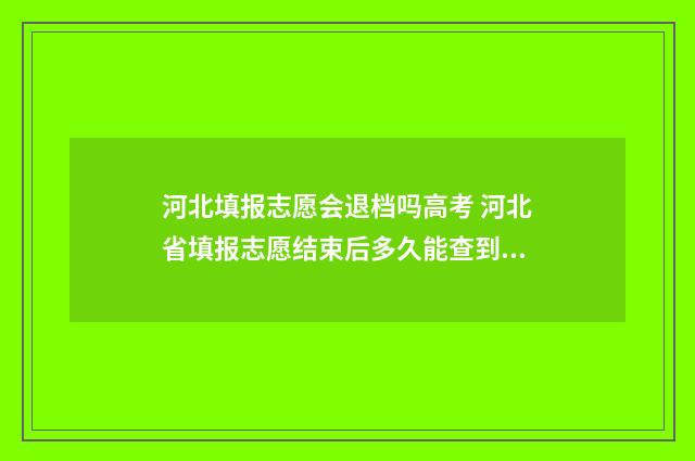 河北填报志愿会退档吗高考 河北省填报志愿结束后多久能查到结果