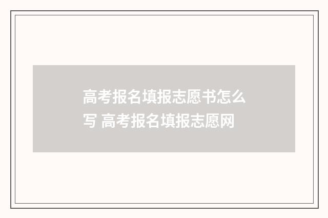 高考报名填报志愿书怎么写 高考报名填报志愿网