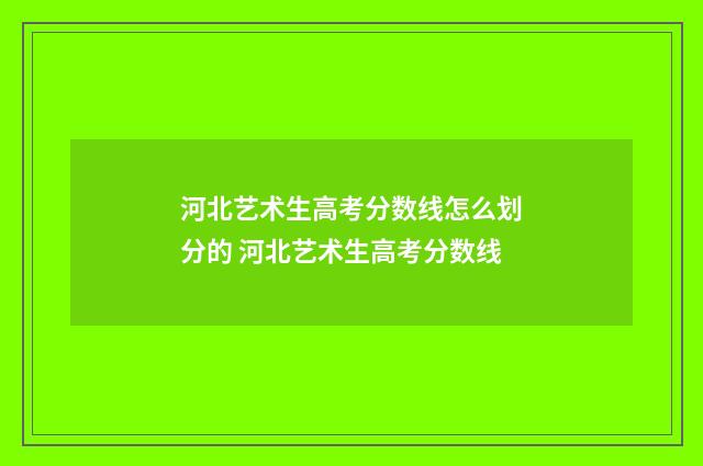 河北艺术生高考分数线怎么划分的 河北艺术生高考分数线