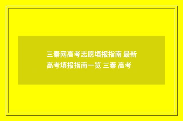 三秦网高考志愿填报指南 最新高考填报指南一览 三秦 高考