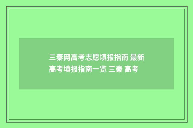 三秦网高考志愿填报指南 最新高考填报指南一览 三秦 高考