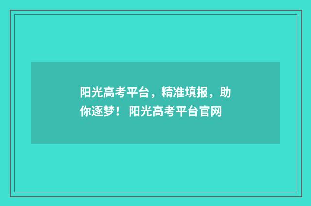 阳光高考平台，精准填报，助你逐梦！ 阳光高考平台官网