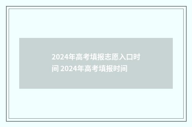2024年高考填报志愿入口时间 2024年高考填报时间