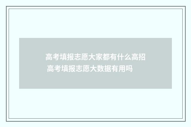 高考填报志愿大家都有什么高招 高考填报志愿大数据有用吗