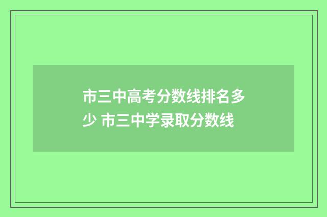 市三中高考分数线排名多少 市三中学录取分数线