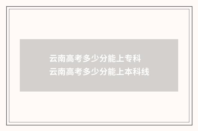 云南高考多少分能上专科 云南高考多少分能上本科线