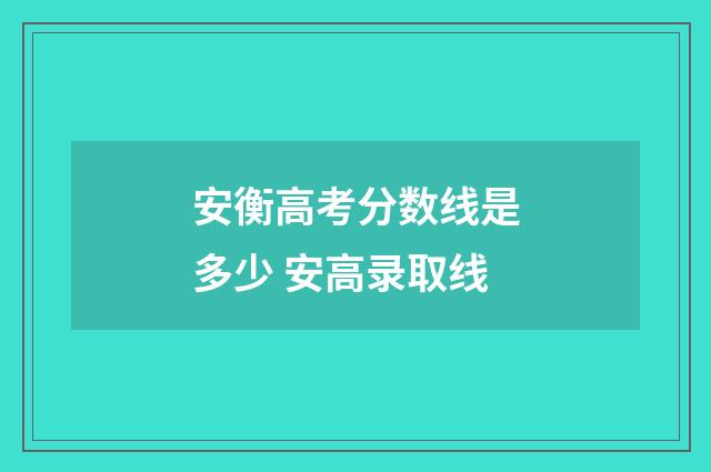 安衡高考分数线是多少 安高录取线
