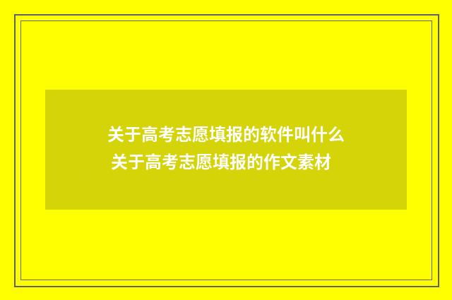 关于高考志愿填报的软件叫什么 关于高考志愿填报的作文素材